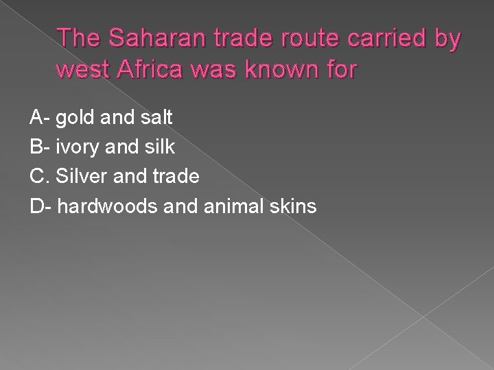 The Saharan trade route carried by west Africa was known for A- gold and