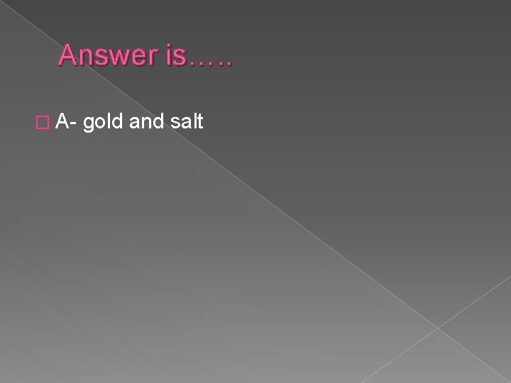 Answer is…. . � A- gold and salt 