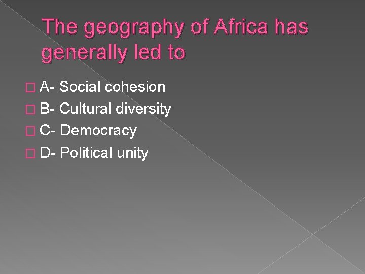 The geography of Africa has generally led to � A- Social cohesion � B-