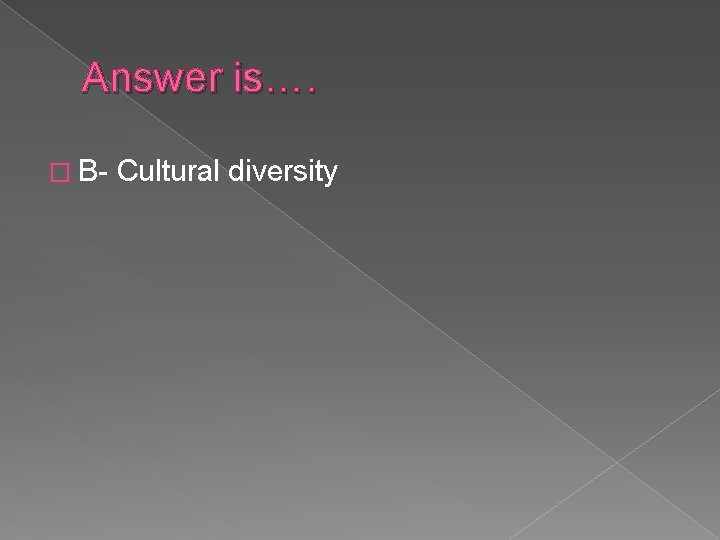 Answer is…. � B- Cultural diversity 