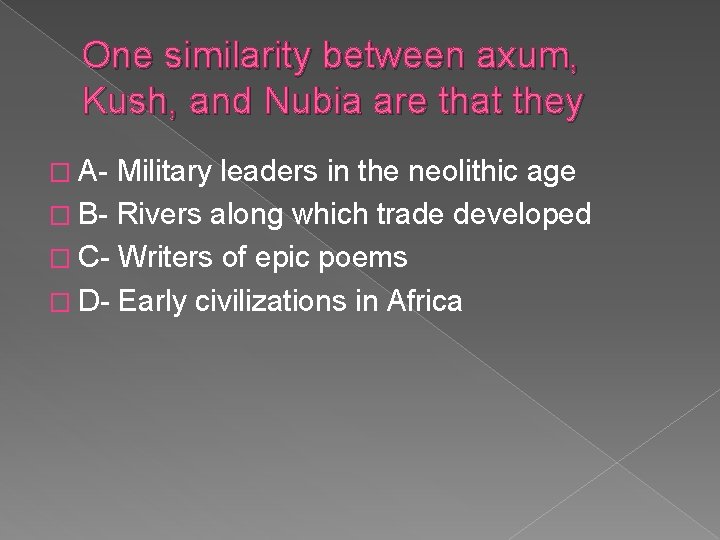 One similarity between axum, Kush, and Nubia are that they � A- Military leaders