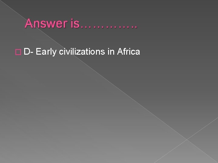 Answer is…………. . � D- Early civilizations in Africa 
