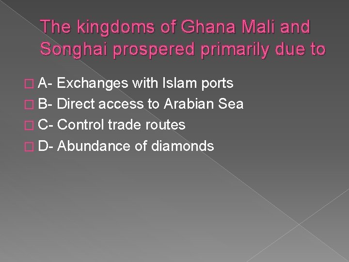 The kingdoms of Ghana Mali and Songhai prospered primarily due to � A- Exchanges