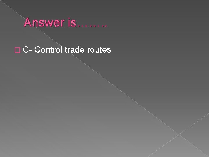 Answer is……. . � C- Control trade routes 