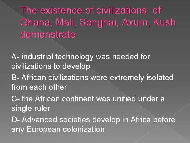The existence of civilizations of Ghana, Mali, Songhai, Axum, Kush demonstrate A- industrial technology