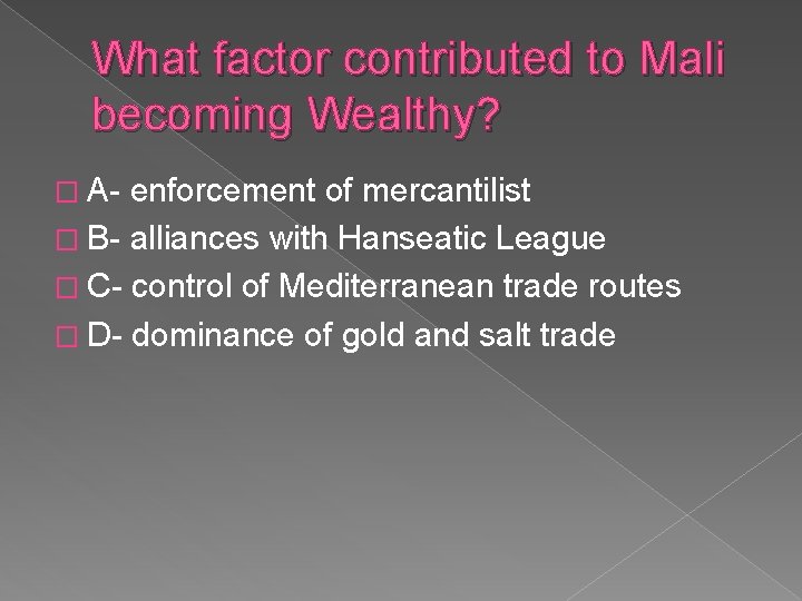 What factor contributed to Mali becoming Wealthy? � A- enforcement of mercantilist � B-