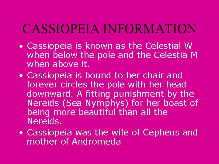 CASSIOPEIA INFORMATION • Cassiopeia is known as the Celestial W when below the pole