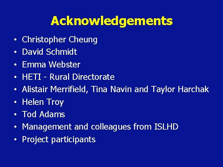 Acknowledgements • • • Christopher Cheung David Schmidt Emma Webster HETI - Rural Directorate