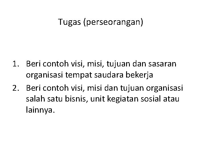 Tugas (perseorangan) 1. Beri contoh visi, misi, tujuan dan sasaran organisasi tempat saudara bekerja