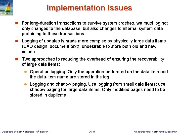 Implementation Issues n For long-duration transactions to survive system crashes, we must log not