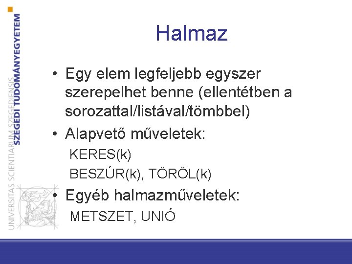 Halmaz • Egy elem legfeljebb egyszerepelhet benne (ellentétben a sorozattal/listával/tömbbel) • Alapvető műveletek: KERES(k)