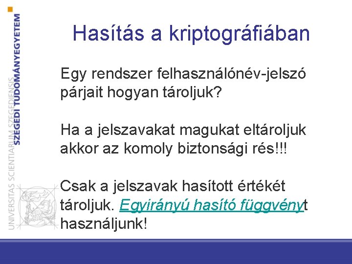 Hasítás a kriptográfiában Egy rendszer felhasználónév-jelszó párjait hogyan tároljuk? Ha a jelszavakat magukat eltároljuk