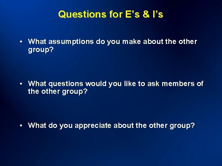 Questions for E’s & I’s • What assumptions do you make about the other