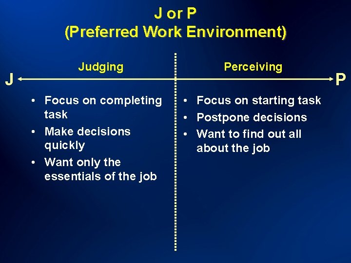 J or P (Preferred Work Environment) J Judging • Focus on completing task •