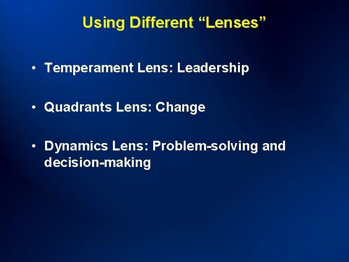 Using Different “Lenses” • Temperament Lens: Leadership • Quadrants Lens: Change • Dynamics Lens: