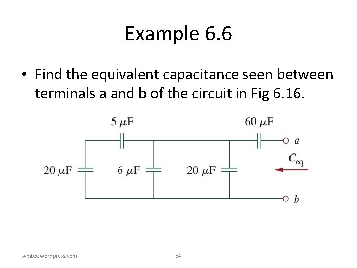 Example 6. 6 • Find the equivalent capacitance seen between terminals a and b Example 6. 6 • Find the equivalent capacitance seen between terminals a and b