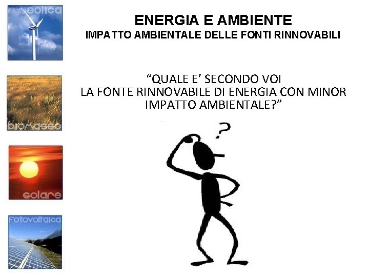 ENERGIA E AMBIENTE IMPATTO AMBIENTALE DELLE FONTI RINNOVABILI “QUALE E’ SECONDO VOI LA FONTE