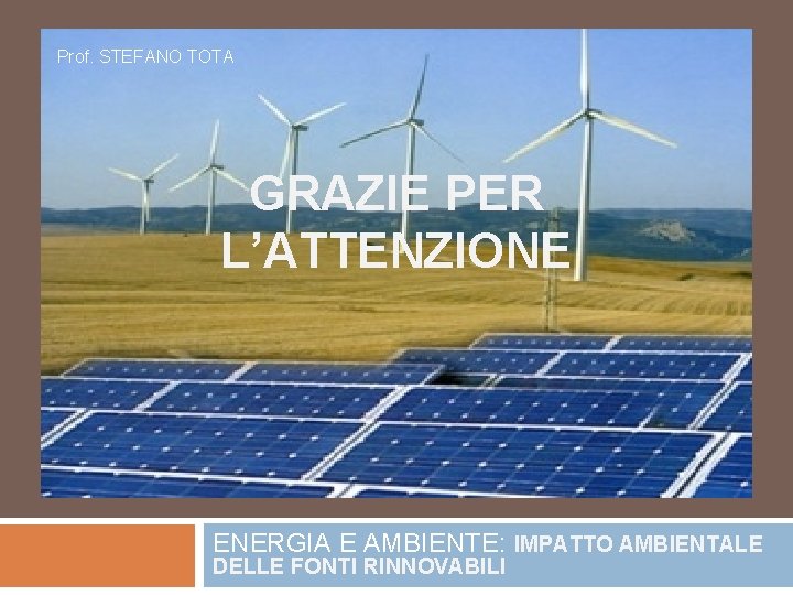 Prof. STEFANO TOTA GRAZIE PER L’ATTENZIONE ENERGIA E AMBIENTE: IMPATTO AMBIENTALE DELLE FONTI RINNOVABILI