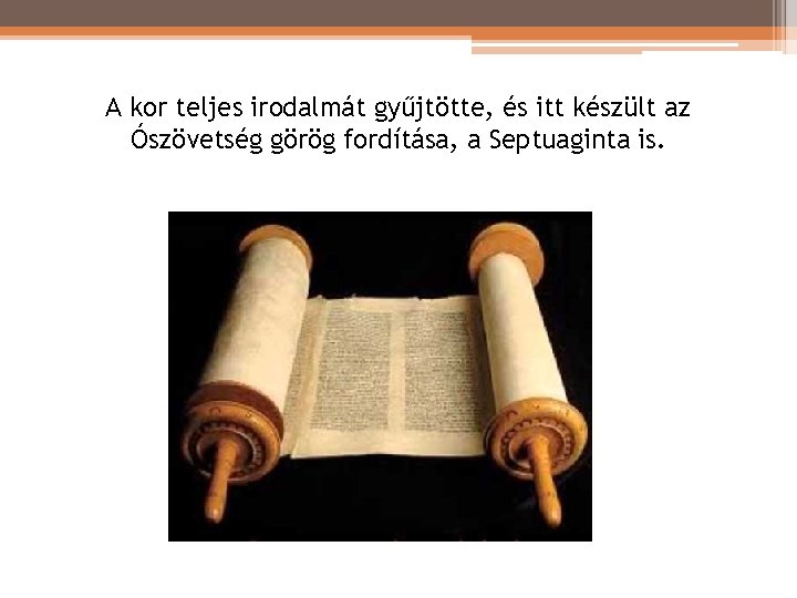 A kor teljes irodalmát gyűjtötte, és itt készült az Ószövetség görög fordítása, a Septuaginta A kor teljes irodalmát gyűjtötte, és itt készült az Ószövetség görög fordítása, a Septuaginta