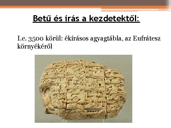 Betű és írás a kezdetektől: I. e. 3500 körül: ékírásos agyagtábla, az Eufrátesz környékéről Betű és írás a kezdetektől: I. e. 3500 körül: ékírásos agyagtábla, az Eufrátesz környékéről