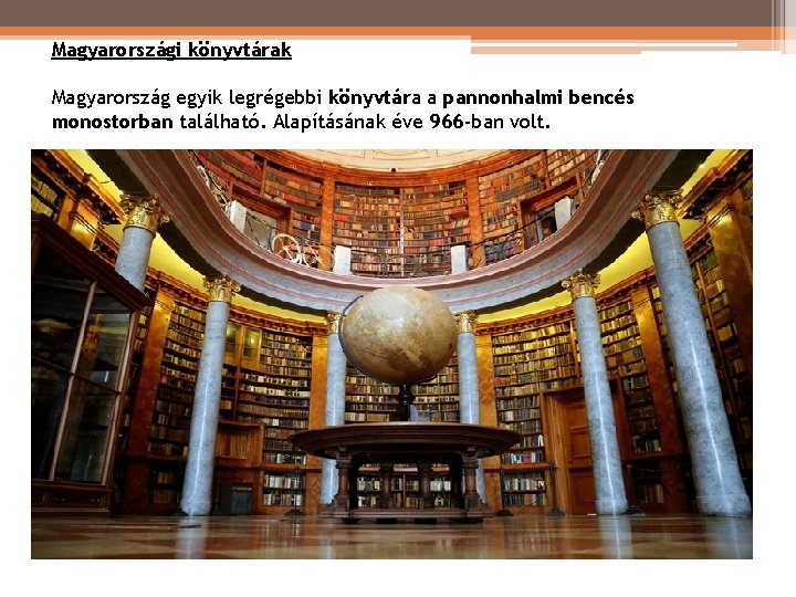 Magyarországi könyvtárak Magyarország egyik legrégebbi könyvtára a pannonhalmi bencés monostorban található. Alapításának éve 966 Magyarországi könyvtárak Magyarország egyik legrégebbi könyvtára a pannonhalmi bencés monostorban található. Alapításának éve 966