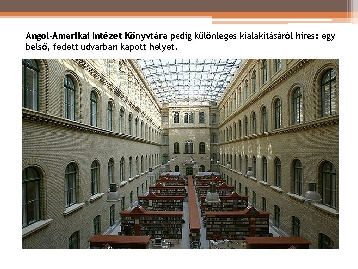 Angol-Amerikai Intézet Könyvtára pedig különleges kialakításáról híres: egy belső, fedett udvarban kapott helyet. Angol-Amerikai Intézet Könyvtára pedig különleges kialakításáról híres: egy belső, fedett udvarban kapott helyet.
