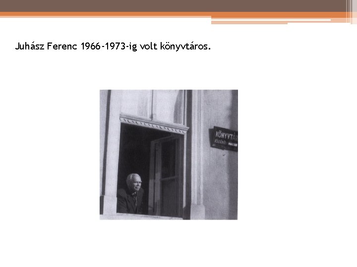 Juhász Ferenc 1966 -1973 -ig volt könyvtáros. Juhász Ferenc 1966 -1973 -ig volt könyvtáros.