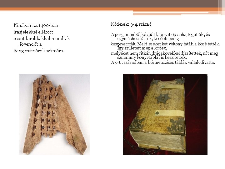Kínában i. e. 1400 -ban írásjelekkel ellátott csontdarabkákkal mondtak jövendőt a Sang császárok számára. Kínában i. e. 1400 -ban írásjelekkel ellátott csontdarabkákkal mondtak jövendőt a Sang császárok számára.