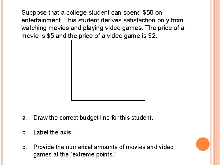 Suppose that a college student can spend $50 on entertainment. This student derives satisfaction