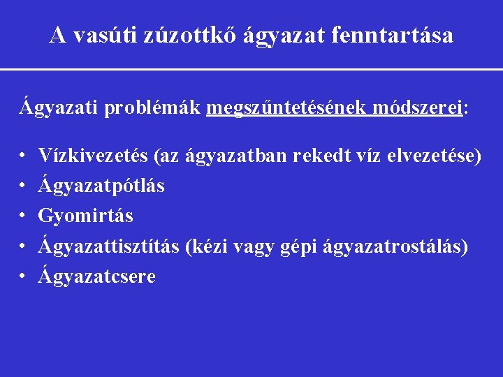 A vasúti zúzottkő ágyazat fenntartása Ágyazati problémák megszűntetésének módszerei: • • • Vízkivezetés (az