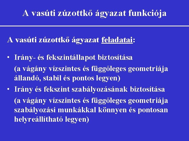 A vasúti zúzottkő ágyazat funkciója A vasúti zúzottkő ágyazat feladatai: • Irány- és fekszintállapot