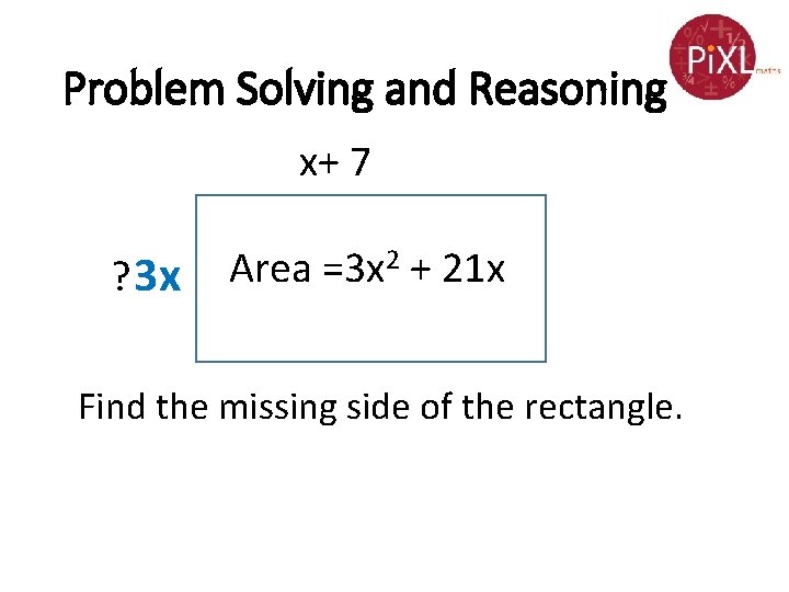 Problem Solving and Reasoning x+ 7 ? 3 x Area =3 x 2 +