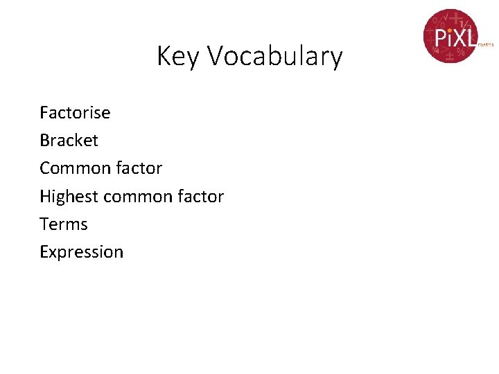 Key Vocabulary Factorise Bracket Common factor Highest common factor Terms Expression 