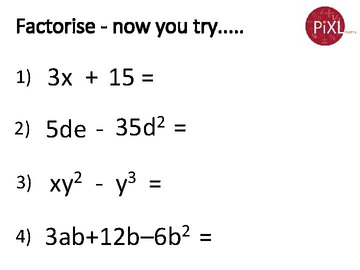 Factorise - now you try. . . 1) 3 x + 15 = 2)