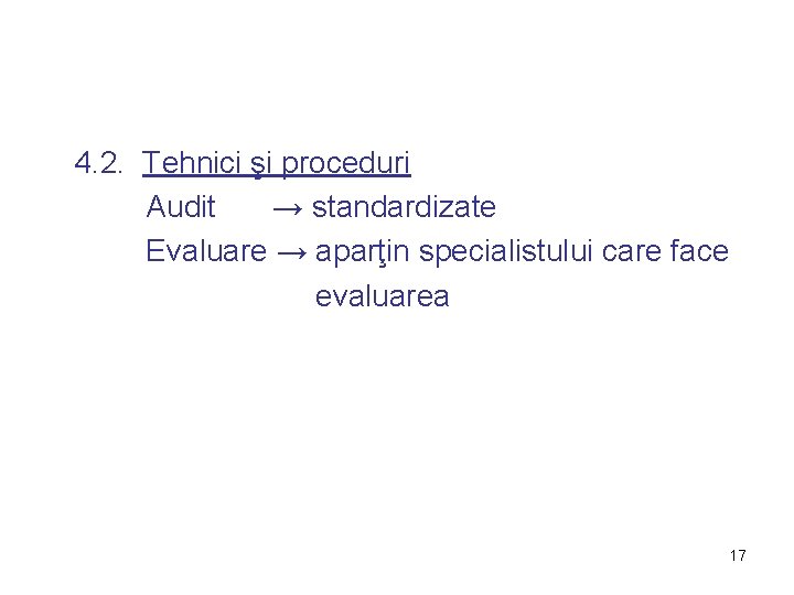4. 2. Tehnici şi proceduri Audit → standardizate Evaluare → aparţin specialistului care face