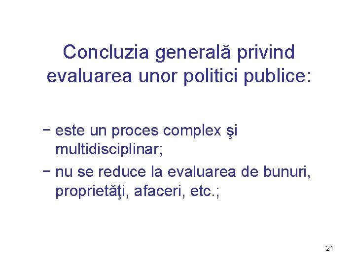 Concluzia generală privind evaluarea unor politici publice: − este un proces complex şi multidisciplinar;