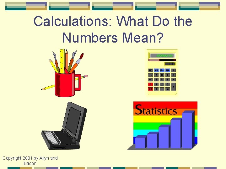Calculations: What Do the Numbers Mean? Copyright 2001 by Allyn and Bacon 