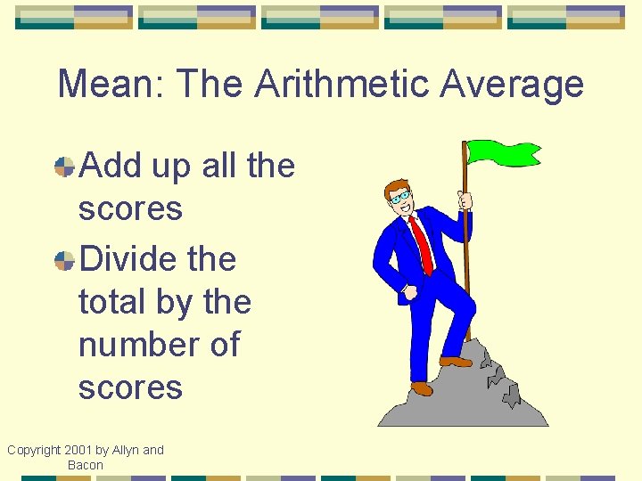 Mean: The Arithmetic Average Add up all the scores Divide the total by the