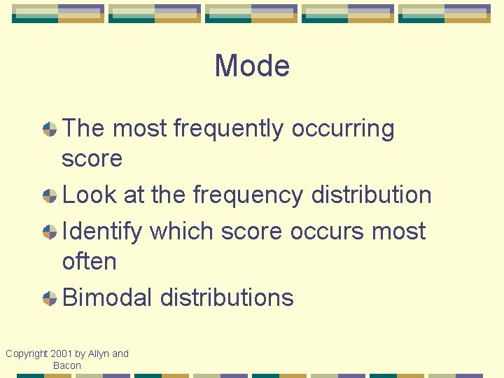 Mode The most frequently occurring score Look at the frequency distribution Identify which score