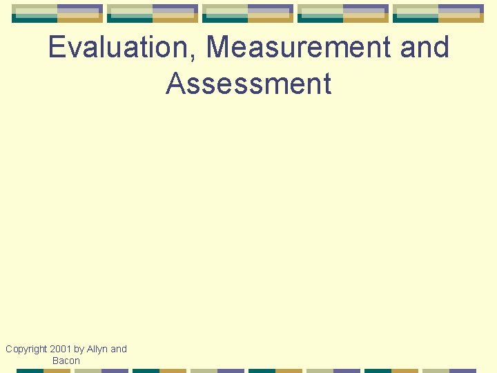 Evaluation, Measurement and Assessment Copyright 2001 by Allyn and Bacon 