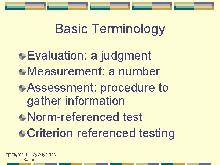 Basic Terminology Evaluation: a judgment Measurement: a number Assessment: procedure to gather information Norm-referenced