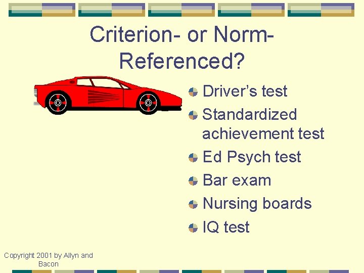 Criterion- or Norm. Referenced? Driver’s test Standardized achievement test Ed Psych test Bar exam