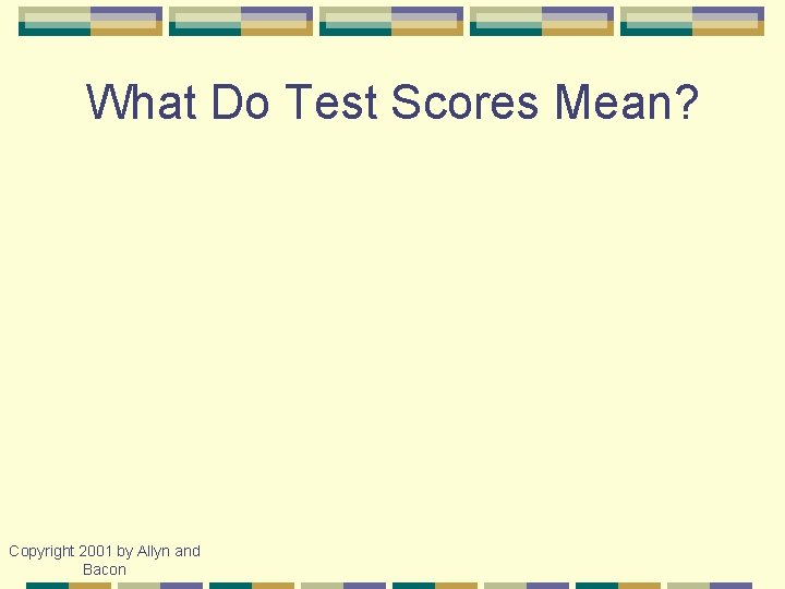 What Do Test Scores Mean? Copyright 2001 by Allyn and Bacon 