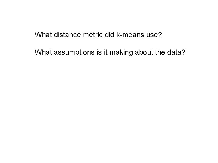 What distance metric did k-means use? What assumptions is it making about the data?