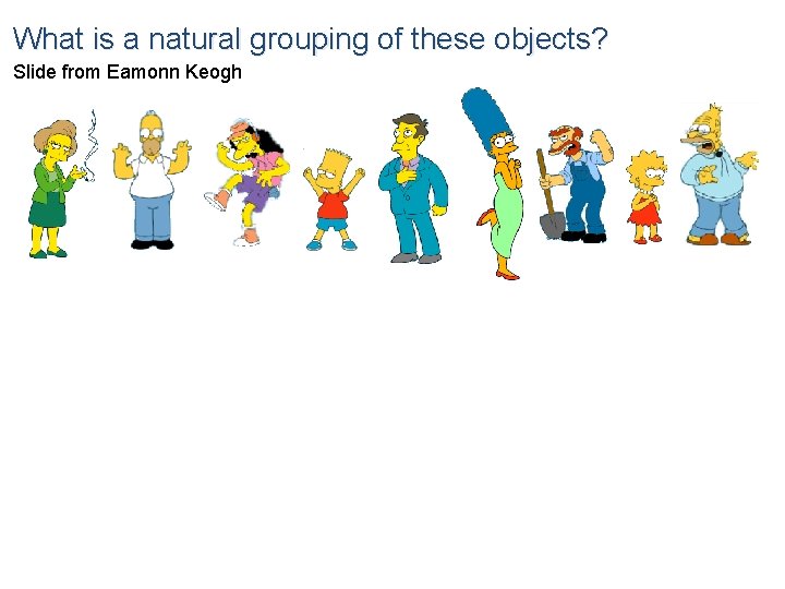 What is a natural grouping of these objects? Slide from Eamonn Keogh 