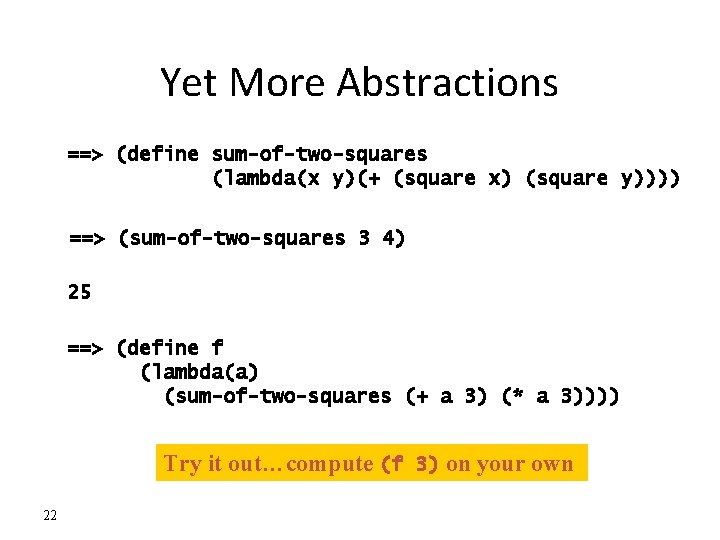 Yet More Abstractions ==> (define sum-of-two-squares (lambda(x y)(+ (square x) (square y)))) ==> (sum-of-two-squares