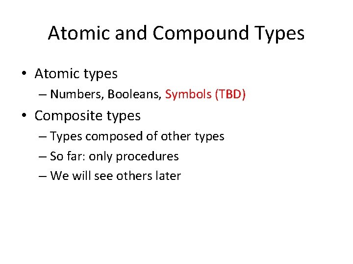 Atomic and Compound Types • Atomic types – Numbers, Booleans, Symbols (TBD) • Composite