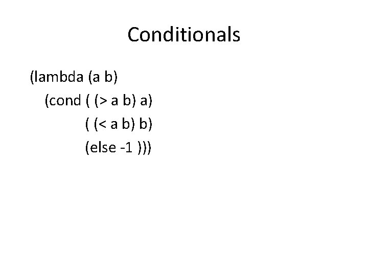 Conditionals (lambda (a b) (cond ( (> a b) a) ( (< a b)