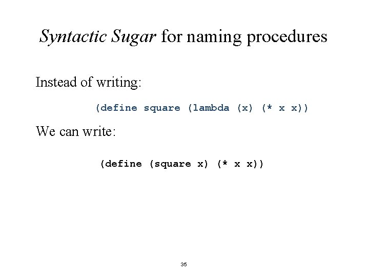 Syntactic Sugar for naming procedures Instead of writing: (define square (lambda (x) (* x