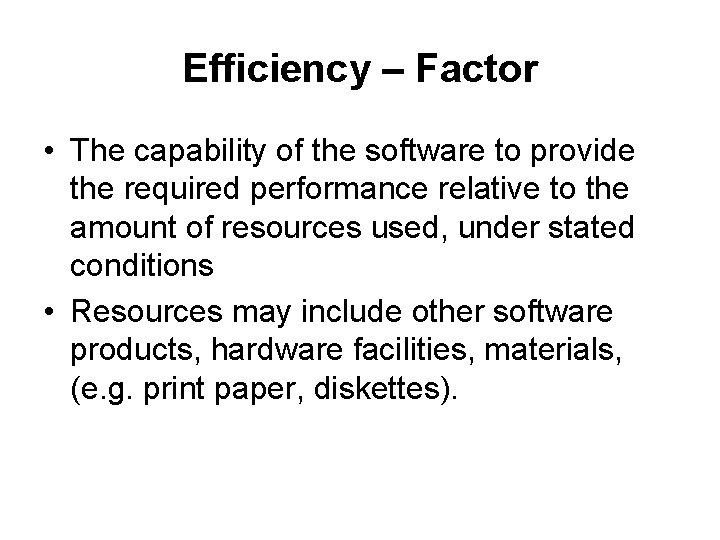 Efficiency – Factor • The capability of the software to provide the required performance